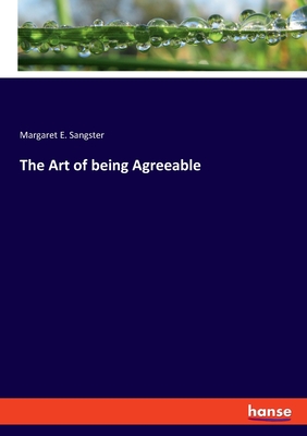 The Art of being Agreeable - Sangster, Margaret E