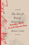 The Art of Being Governed: Everyday Politics in Late Imperial China