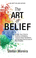 The Art of Belief: Design Your Mind to Destroy Limitations, Unleash Inner-Greatness, and Create the Life of Your Dreams