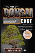 The Art of Bonsai Care: Essential Advanced Instructions and Techniques for Growing Healthy Bonsai Tree With Secret Tips and Tricks.