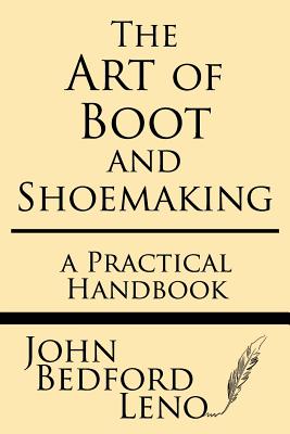 The Art of Boot and Shoemaking: A Practical Handbook - Leno, John Bedford