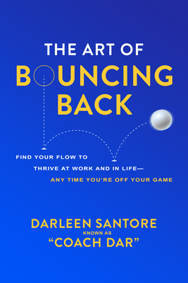 The Art of Bouncing Back: Find Your Flow to Thrive at Work and in Life -- Any Time You're Off Your Game - Santore, Darleen Coach Dar