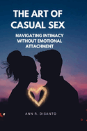 The Art of Casual Sex: Navigating Intimacy Without Emotional Attachment