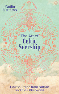 The Art of Celtic Seership: How to Divine from Nature and the Otherworld - Matthews, Caitlin