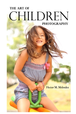 The Art of Children Photography - Melendez, Hector M