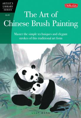 The Art of Chinese Brush Painting: Master the Simple Techniques and Elegant Strokes of This Traditional Art Form - Wang, Lucy