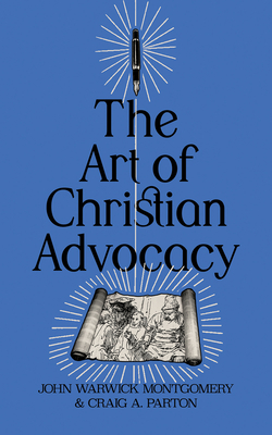 The Art of Christian Advocacy - Montgomery, John Warwick, and Parton, Craig A