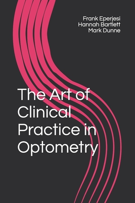 The Art of Clinical Practice in Optometry - Bartlett, Hannah, and Dunne, Mark, and Eperjesi, Frank