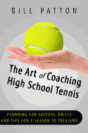 The Art of Coaching High School Tennis: Planning for Success, Drills and Tips Fo