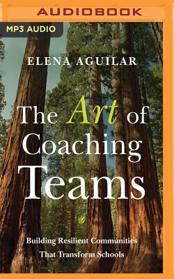 The Art of Coaching Teams: Building Resilient Communities That Transform Schools - Aguilar, Elena, and Patterson, Courtney (Read by)