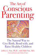 The Art of Conscious Parenting: The Natural Way to Give Birth, Bond With, and Raise Healthy Children