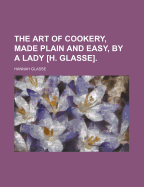 The Art of Cookery, Made Plain and Easy, by a Lady [H. Glasse]