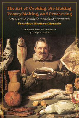 The Art of Cooking, Pie Making, Pastry Making, and Preserving: Arte de Cocina, Pastelera, Vizcochera Y Conservera - Montio, Francisco, and Nadeau, Carolyn a (Editor)