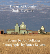 The Art of Country Grain Elevators - Selyem, Bruce (Photographer), and Volkmer, Jon