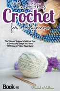 The Art of Crochet for Beginners: The Ultimate Beginner's Guide on How to Crochet Any Design You Want. PLUS Easy-to-Follow Illustrations!