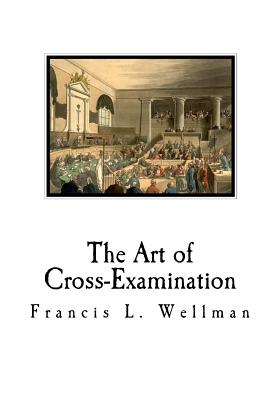 The Art of Cross-Examination: Cross-Examination Handbook - Wellman, Francis L