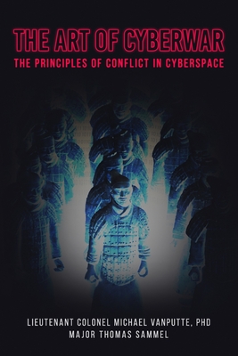 The Art of Cyberwar: The Principles of Conflict in Cyberspace - Sammel, Thomas P, and Vanputte, Michael a