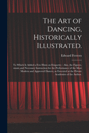 The Art of Dancing, Historically Illustrated.: to Which is Added a Few Hints on Etiquette; Also, the Figures, Music, and Necessary Instruction for the Performance of the Most Modern and Approved Dances, as Executed at the Private Academies of The...