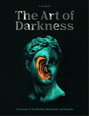 The Art of Darkness: A Treasury of the Morbid, Melancholic and Macabre - Elizabeth, S