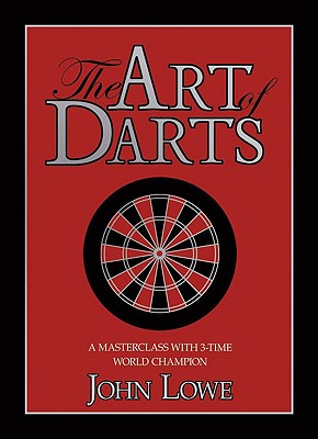 The Art of Darts: A Masterclass with Three-Times World Darts Champion - Lowe, John