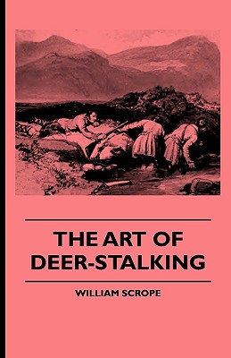 The Art of Deer-Stalking - Illustrated by a Narrative of a Few Days Sport in the Forest of Atholl, with Some Account of the Nature and Habits of Red D - Scrope, William, and Murphy, John
