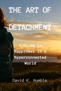 The Art of Detachment: A Guide to Happiness in a Hyperconnected World