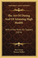 The Art of Dining and of Attaining High Health: With a Few Hints on Suppers (1874)