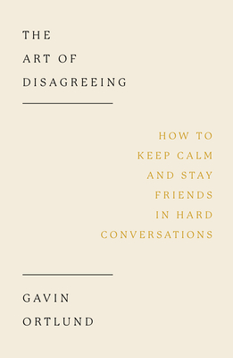 The Art of Disagreeing: How to Keep Calm and Stay Friends in Hard Conversations - Ortlund, Gavin