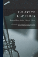 The Art of Dispensing [electronic Resource]: a Treatise on the Methods and Processes Involved in Compounding Medical Prescriptions