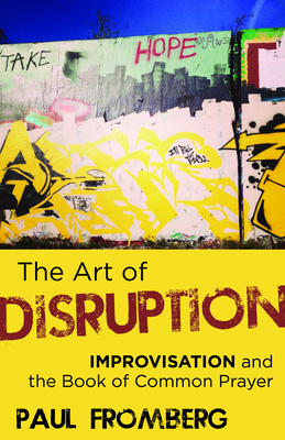 The Art of Disruption: Improvisation and the Book of Common Prayer - Fromberg, Paul