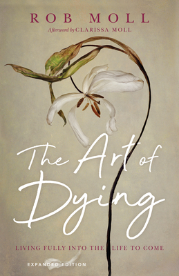 The Art of Dying: Living Fully Into the Life to Come - Moll, Rob, and Moll, Clarissa (Afterword by)