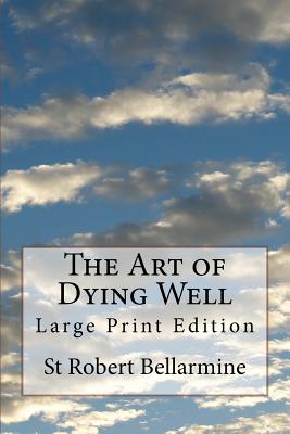 The Art of Dying Well: Large Print Edition - Dalton, John (Translated by), and Bellarmine, Robert