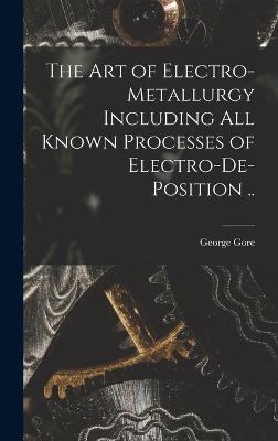 The art of Electro-metallurgy Including all Known Processes of Electro-de-position .. - Gore, George