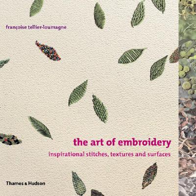 The Art of Embroidery: Inspirational Stitches, Textures and Surfaces - Tellier-Loumagne, Francoise (Photographer), and Paine, Sheila (Translated by)
