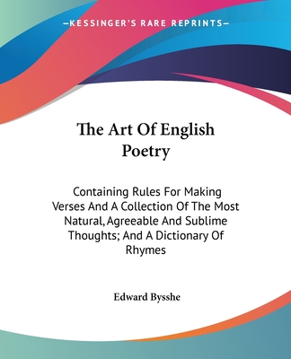 The Art Of English Poetry: Containing Rules For Making Verses And A Collection Of The Most Natural, Agreeable And Sublime Thoughts; And A Dictionary Of Rhymes - Bysshe, Edward