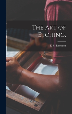 The Art of Etching; - Lumsden, E S (Ernest S ) 1883- (Creator)