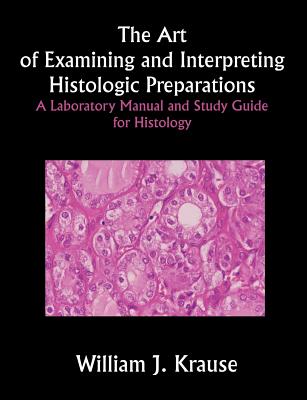 The Art of Examining and Interpreting Histologic Preparations: A Laboratory Manual and Study Guide for Histology - Krause, William J