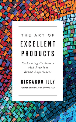 The Art of Excellent Products: Enchanting Customers with Premium Brand Experiences - Illy, Riccardo, and Rushton, Sam (Read by)
