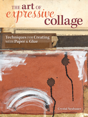 The Art of Expressive Collage: Techniques for Creating with Paper and Glue - Neubauer, Crystal