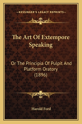 The Art of Extempore Speaking: Or the Principia of Pulpit and Platform Oratory (1896) - Ford, Harold