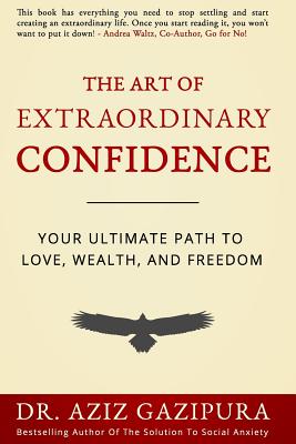 The Art Of Extraordinary Confidence: Your Ultimate Path To Love, Wealth, And Freedom - Gazipura Psyd, Aziz