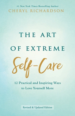 The Art of Extreme Self-Care: 12 Practical and Inspiring Ways to Love Yourself More - Richardson, Cheryl