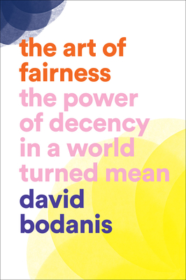 The Art of Fairness: The Power of Decency in a World Turned Mean - Bodanis, David