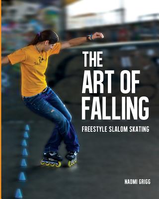 The Art of Falling: Freestyle Slalom Skating - Grigg, Naomi
