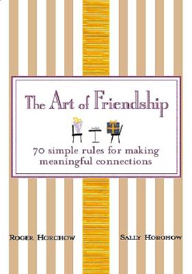 The Art of Friendship: 70 Simple Rules for Making Meaningful Connections - Horchow, Roger, and Horchow, Sally, and Gladwell, Malcolm (Foreword by)