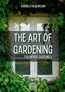 The Art of Gardening: For Indoor Gardeners