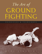 The Art of Ground Fighting: Principles & Techniques