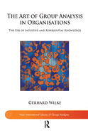 The Art of Group Analysis in Organisations: The Use of Intuitive and Experiential Knowledge