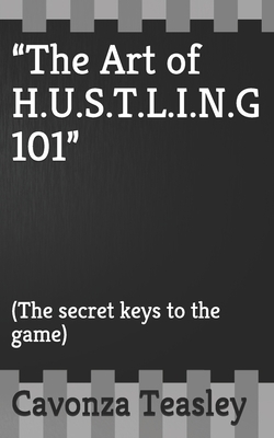 The Art of H.U.S.T.L.I.N.G 101: (The secret keys to the game) - Sykes, Smith & (Contributions by), and Teasley, Cavonza