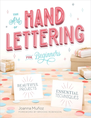 The Art of Hand Lettering for Beginners: Beautiful Projects and Essential Techniques - Muoz, Joanna, and Robinson, Brooke (Foreword by)